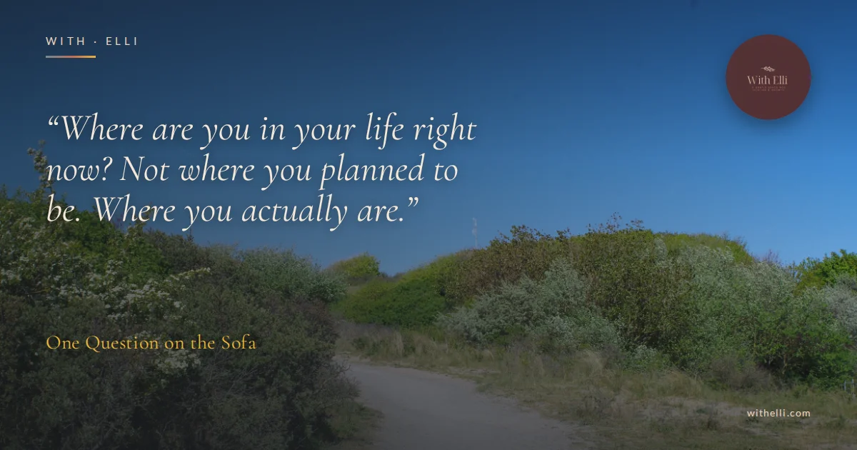 A sandy path through green dune bushes under a deep blue sky, with the words “Where are you in your life right now? Not where you planned to be. Where you actually are.” and the With Elli logo